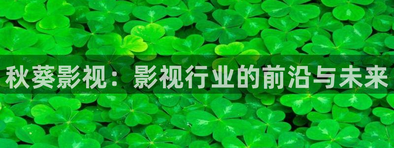 飘雪影院在线观看西瓜高清免费版：秋葵影视：影视行业的前沿与未来