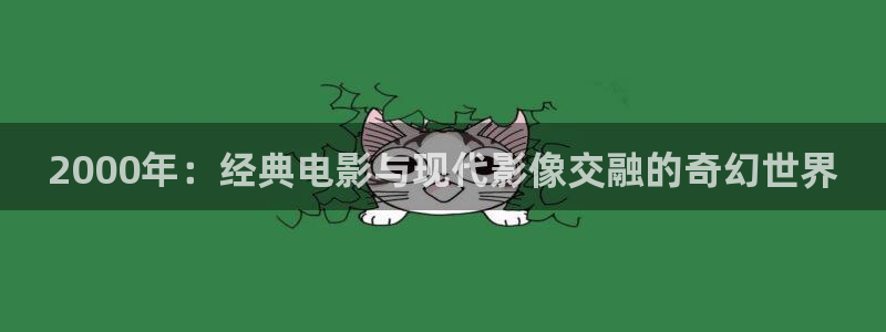 神马电影飘雪影院：2000年：经典电影与现代影像交融的奇幻世界